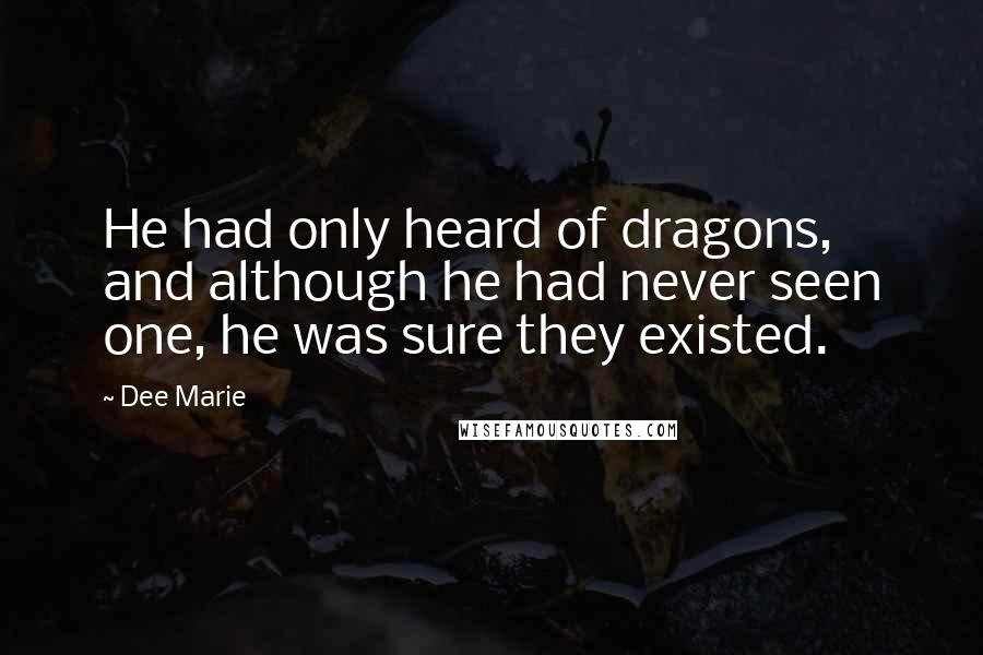 Dee Marie Quotes: He had only heard of dragons, and although he had never seen one, he was sure they existed.