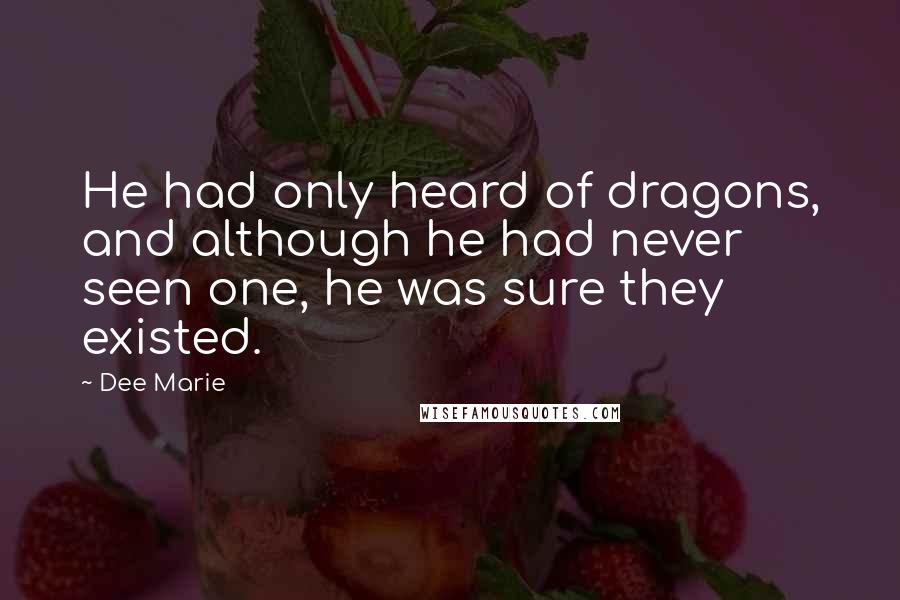 Dee Marie Quotes: He had only heard of dragons, and although he had never seen one, he was sure they existed.