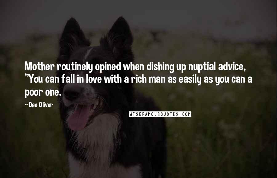 Dee Oliver Quotes: Mother routinely opined when dishing up nuptial advice, "You can fall in love with a rich man as easily as you can a poor one.