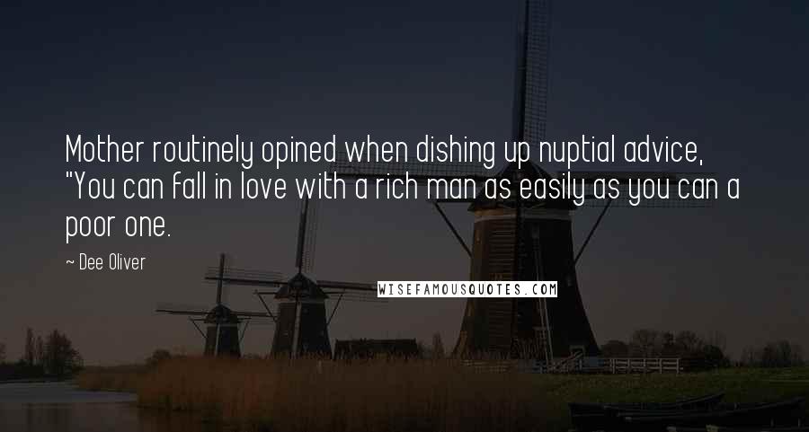 Dee Oliver Quotes: Mother routinely opined when dishing up nuptial advice, "You can fall in love with a rich man as easily as you can a poor one.