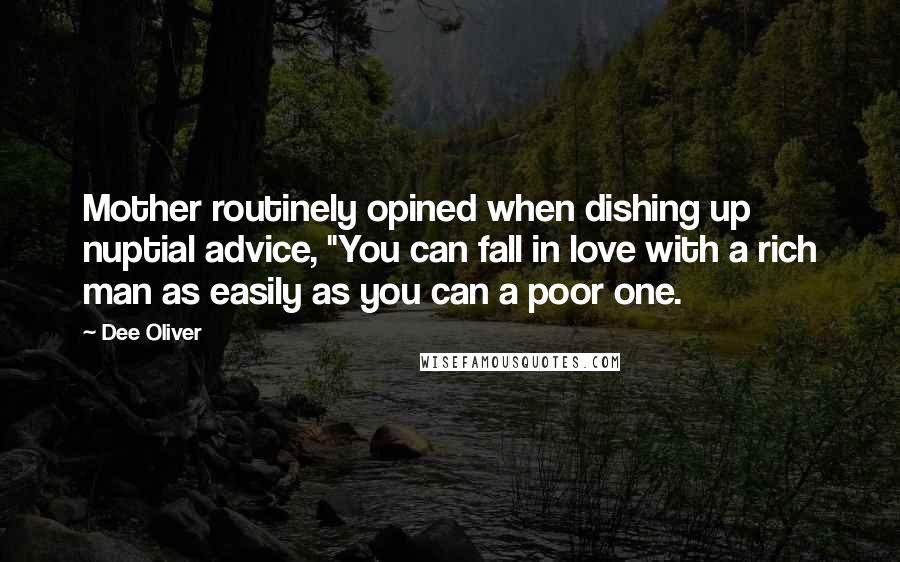 Dee Oliver Quotes: Mother routinely opined when dishing up nuptial advice, "You can fall in love with a rich man as easily as you can a poor one.