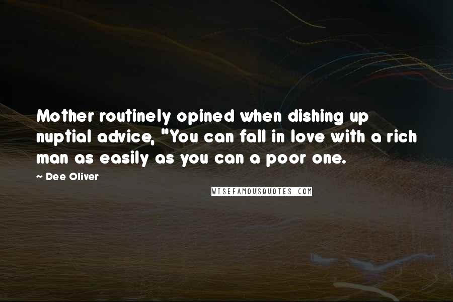 Dee Oliver Quotes: Mother routinely opined when dishing up nuptial advice, "You can fall in love with a rich man as easily as you can a poor one.