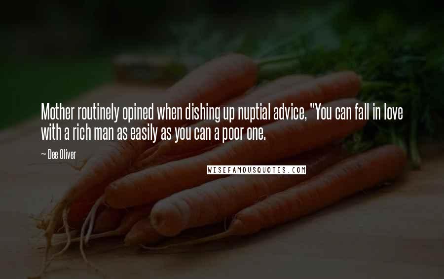 Dee Oliver Quotes: Mother routinely opined when dishing up nuptial advice, "You can fall in love with a rich man as easily as you can a poor one.