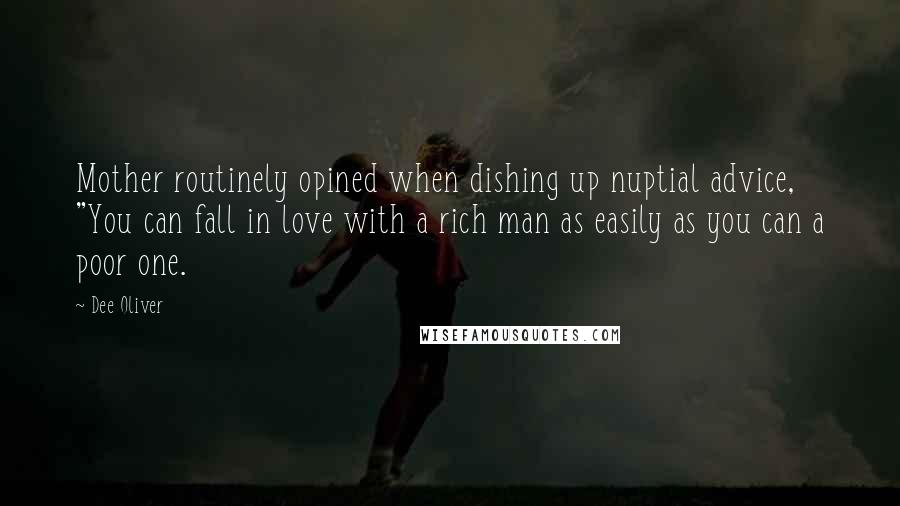 Dee Oliver Quotes: Mother routinely opined when dishing up nuptial advice, "You can fall in love with a rich man as easily as you can a poor one.