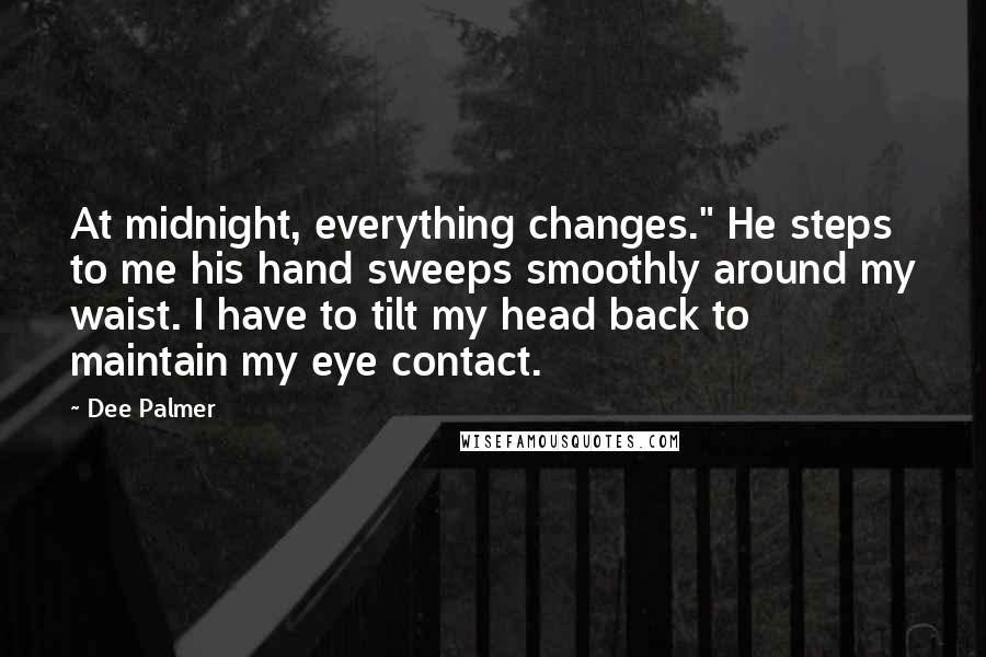 Dee Palmer Quotes: At midnight, everything changes." He steps to me his hand sweeps smoothly around my waist. I have to tilt my head back to maintain my eye contact.
