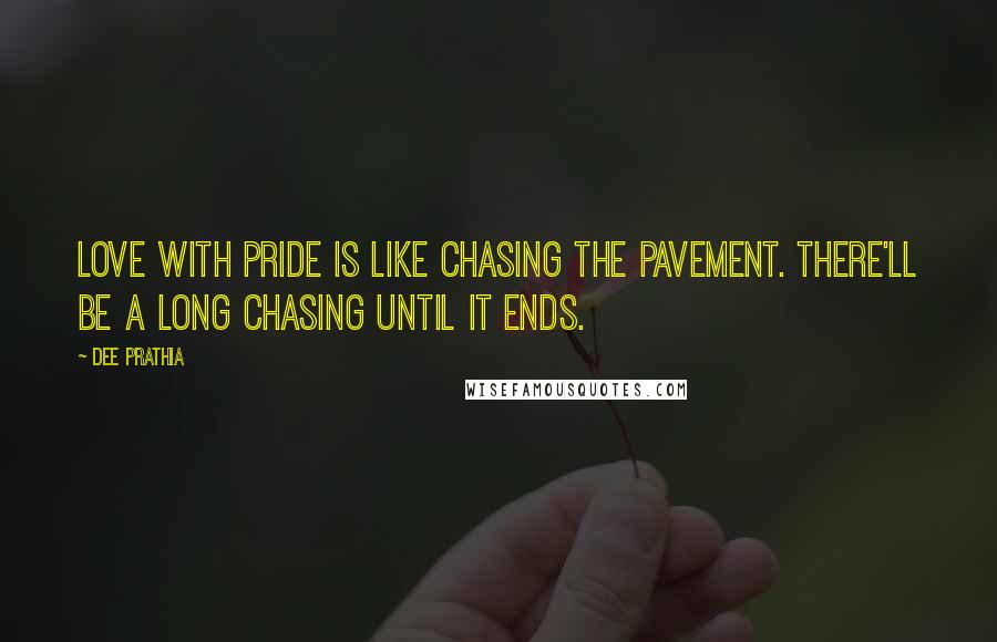 Dee Prathia Quotes: Love with pride is like chasing the pavement. There'll be a long chasing until it ends.