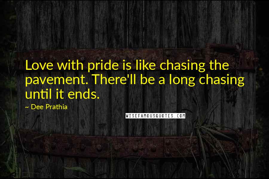 Dee Prathia Quotes: Love with pride is like chasing the pavement. There'll be a long chasing until it ends.