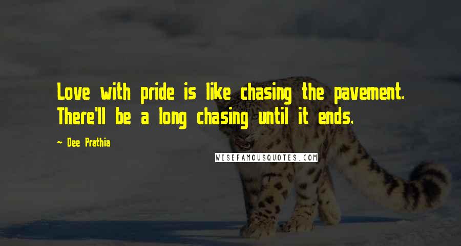 Dee Prathia Quotes: Love with pride is like chasing the pavement. There'll be a long chasing until it ends.