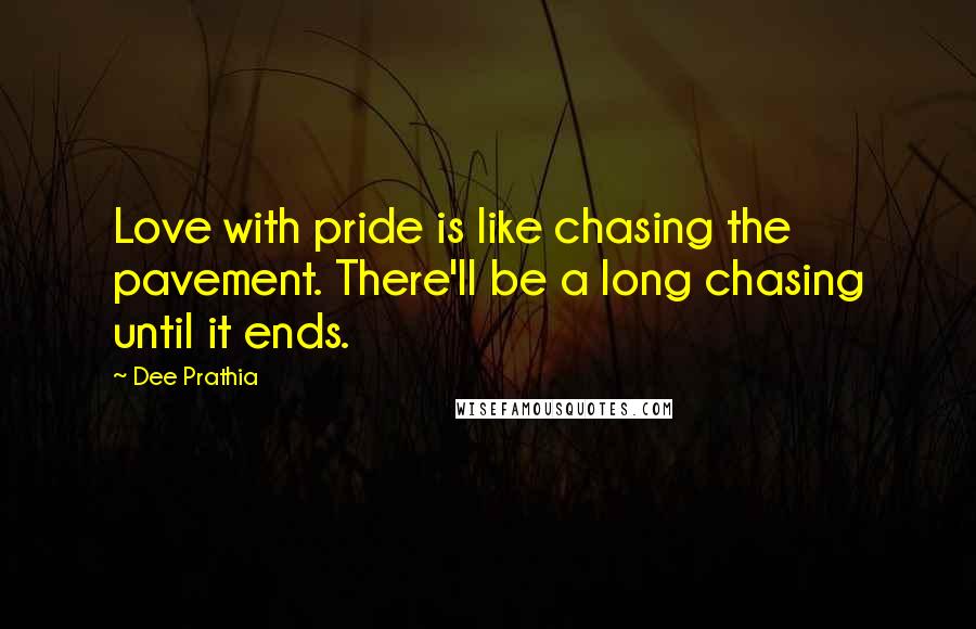 Dee Prathia Quotes: Love with pride is like chasing the pavement. There'll be a long chasing until it ends.