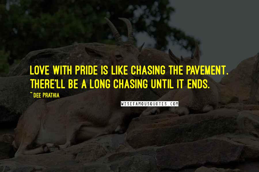Dee Prathia Quotes: Love with pride is like chasing the pavement. There'll be a long chasing until it ends.