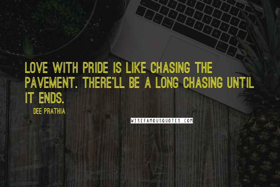 Dee Prathia Quotes: Love with pride is like chasing the pavement. There'll be a long chasing until it ends.