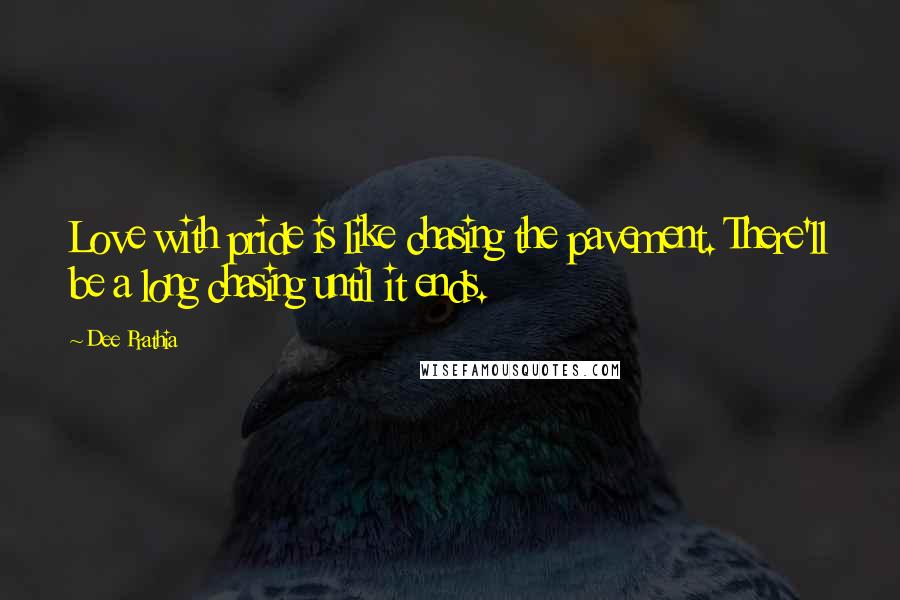 Dee Prathia Quotes: Love with pride is like chasing the pavement. There'll be a long chasing until it ends.