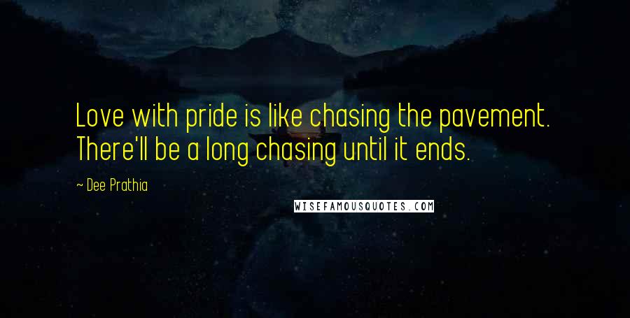 Dee Prathia Quotes: Love with pride is like chasing the pavement. There'll be a long chasing until it ends.