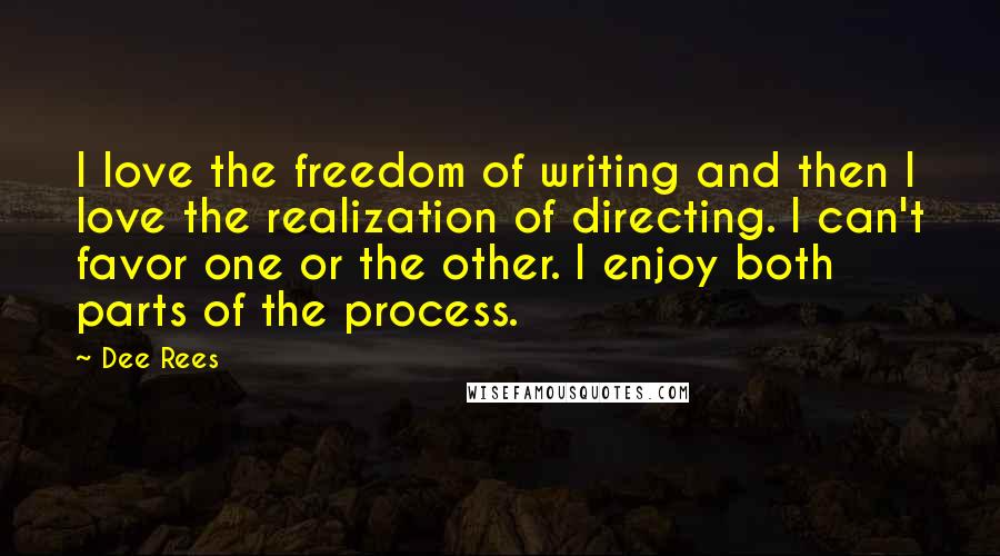 Dee Rees Quotes: I love the freedom of writing and then I love the realization of directing. I can't favor one or the other. I enjoy both parts of the process.