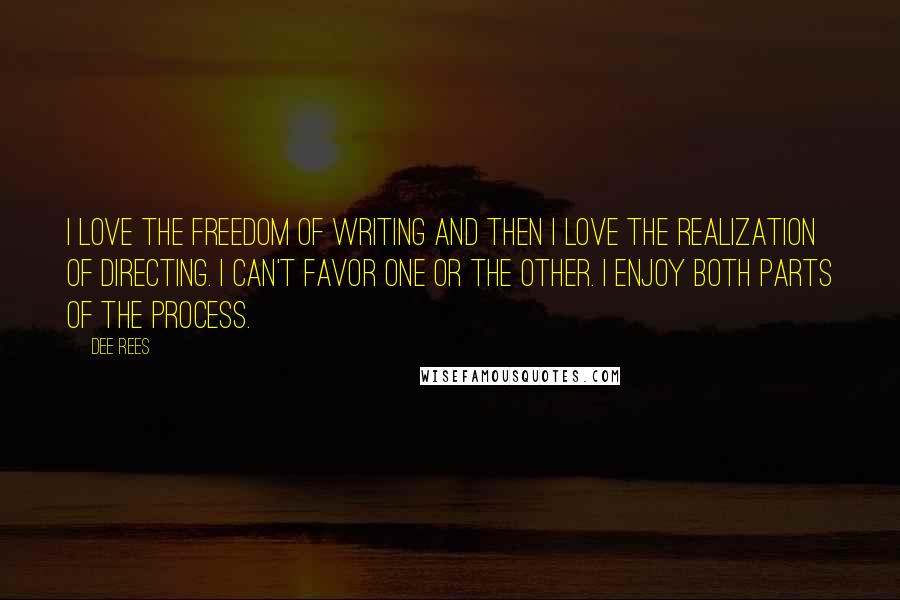 Dee Rees Quotes: I love the freedom of writing and then I love the realization of directing. I can't favor one or the other. I enjoy both parts of the process.