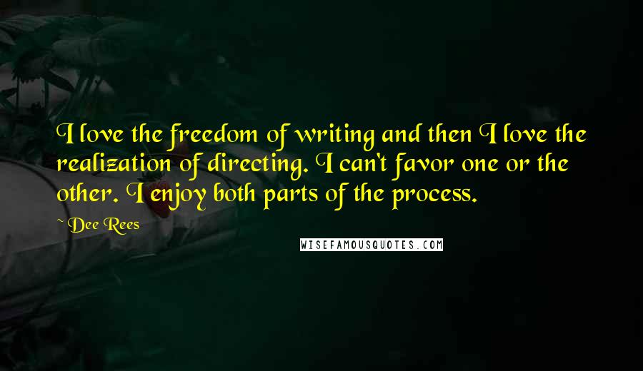 Dee Rees Quotes: I love the freedom of writing and then I love the realization of directing. I can't favor one or the other. I enjoy both parts of the process.