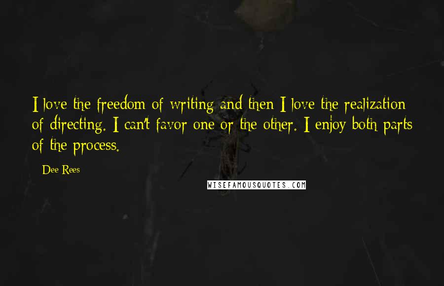 Dee Rees Quotes: I love the freedom of writing and then I love the realization of directing. I can't favor one or the other. I enjoy both parts of the process.