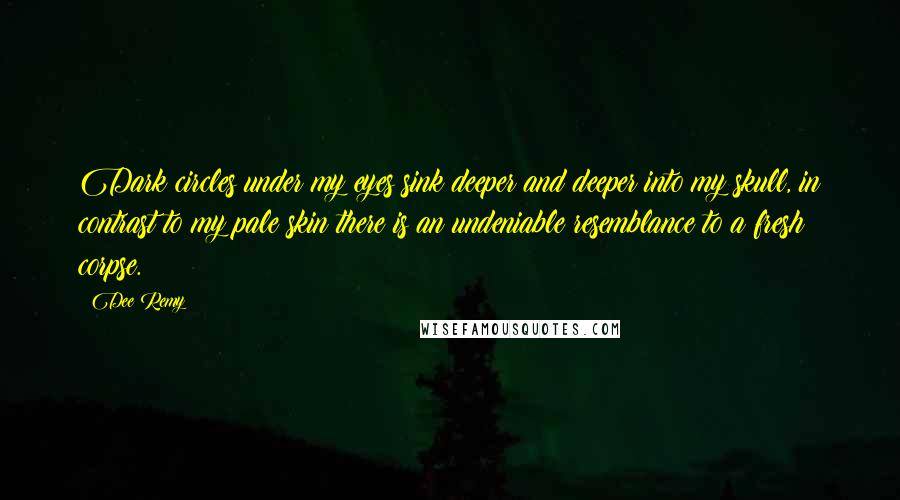 Dee Remy Quotes: Dark circles under my eyes sink deeper and deeper into my skull, in contrast to my pale skin there is an undeniable resemblance to a fresh corpse.