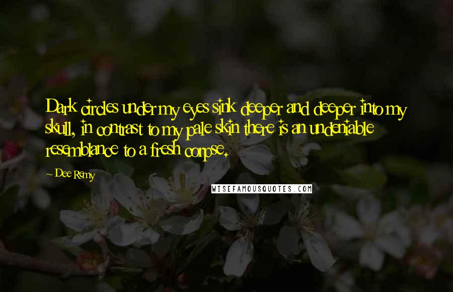 Dee Remy Quotes: Dark circles under my eyes sink deeper and deeper into my skull, in contrast to my pale skin there is an undeniable resemblance to a fresh corpse.