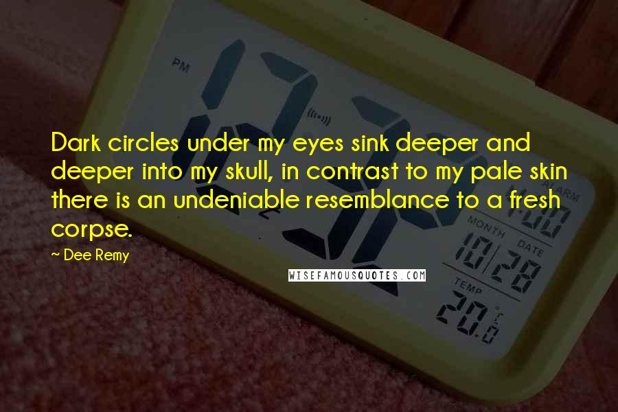 Dee Remy Quotes: Dark circles under my eyes sink deeper and deeper into my skull, in contrast to my pale skin there is an undeniable resemblance to a fresh corpse.