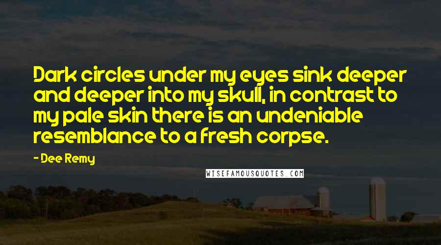 Dee Remy Quotes: Dark circles under my eyes sink deeper and deeper into my skull, in contrast to my pale skin there is an undeniable resemblance to a fresh corpse.