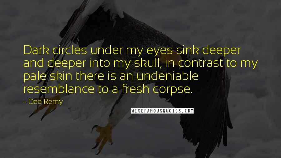 Dee Remy Quotes: Dark circles under my eyes sink deeper and deeper into my skull, in contrast to my pale skin there is an undeniable resemblance to a fresh corpse.