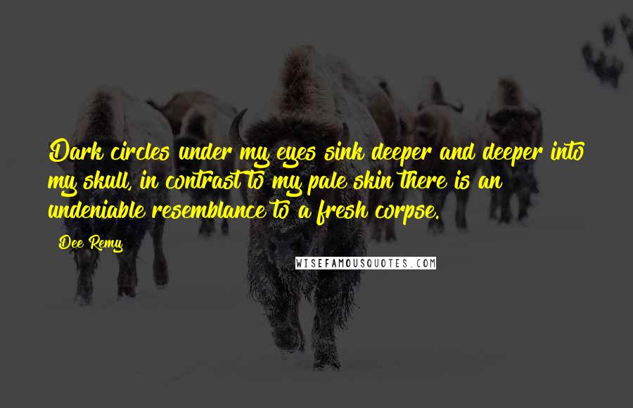 Dee Remy Quotes: Dark circles under my eyes sink deeper and deeper into my skull, in contrast to my pale skin there is an undeniable resemblance to a fresh corpse.