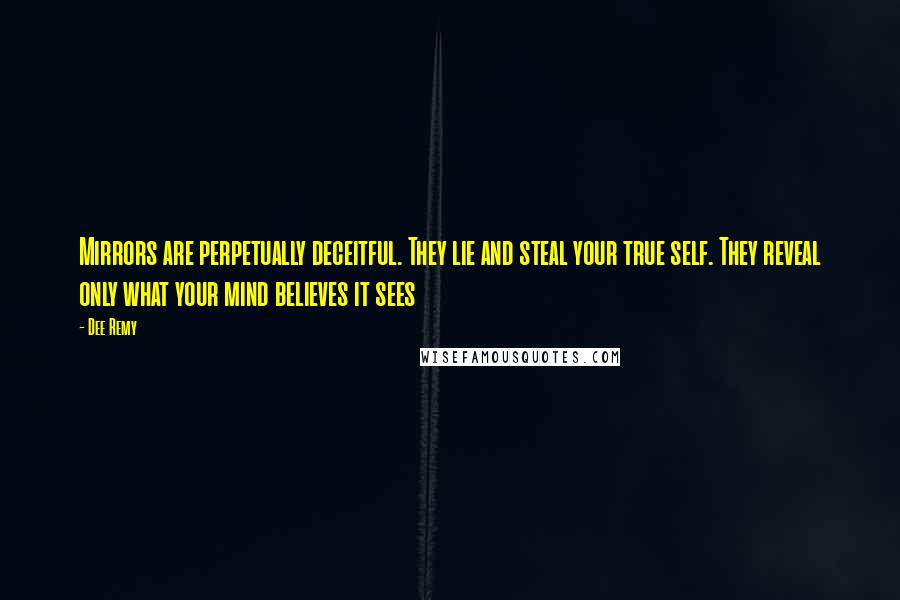 Dee Remy Quotes: Mirrors are perpetually deceitful. They lie and steal your true self. They reveal only what your mind believes it sees