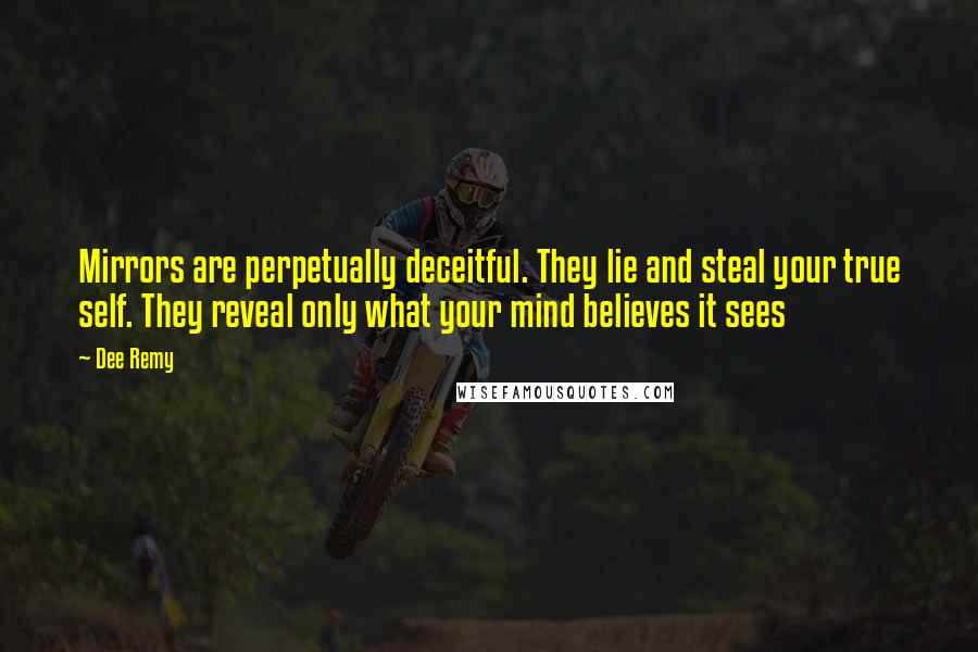 Dee Remy Quotes: Mirrors are perpetually deceitful. They lie and steal your true self. They reveal only what your mind believes it sees