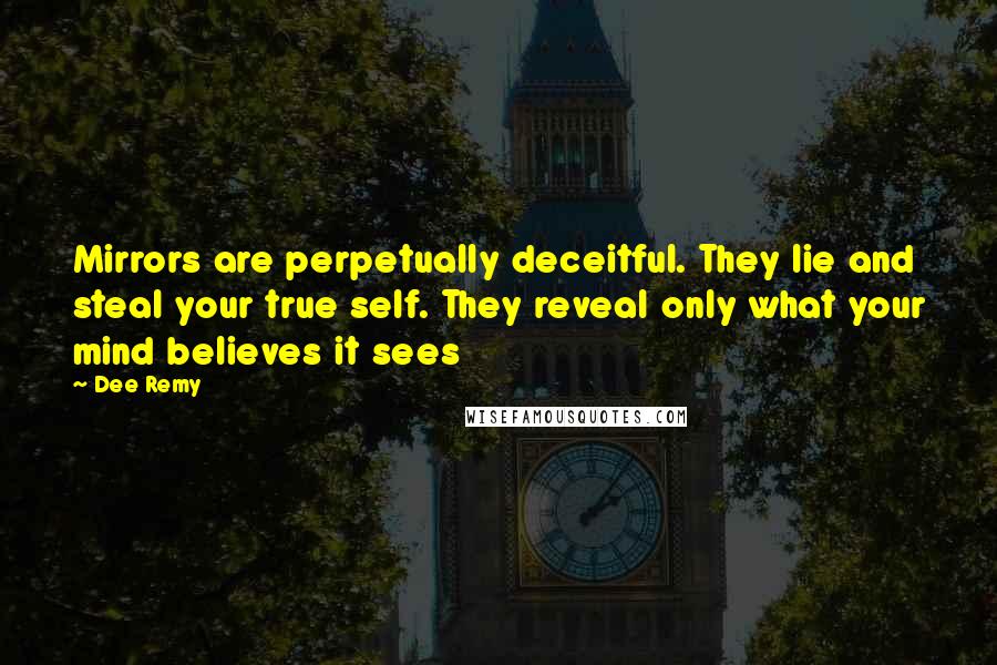 Dee Remy Quotes: Mirrors are perpetually deceitful. They lie and steal your true self. They reveal only what your mind believes it sees