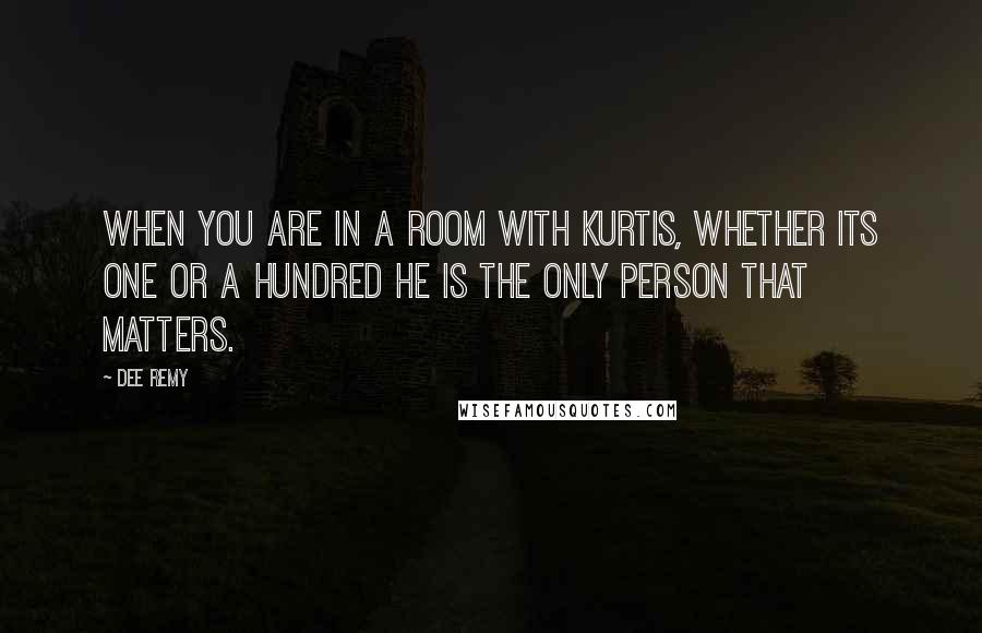 Dee Remy Quotes: When you are in a room with Kurtis, whether its one or a hundred he is the only person that matters.