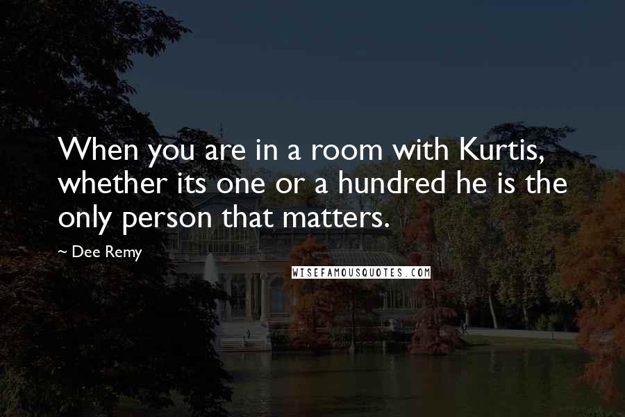 Dee Remy Quotes: When you are in a room with Kurtis, whether its one or a hundred he is the only person that matters.