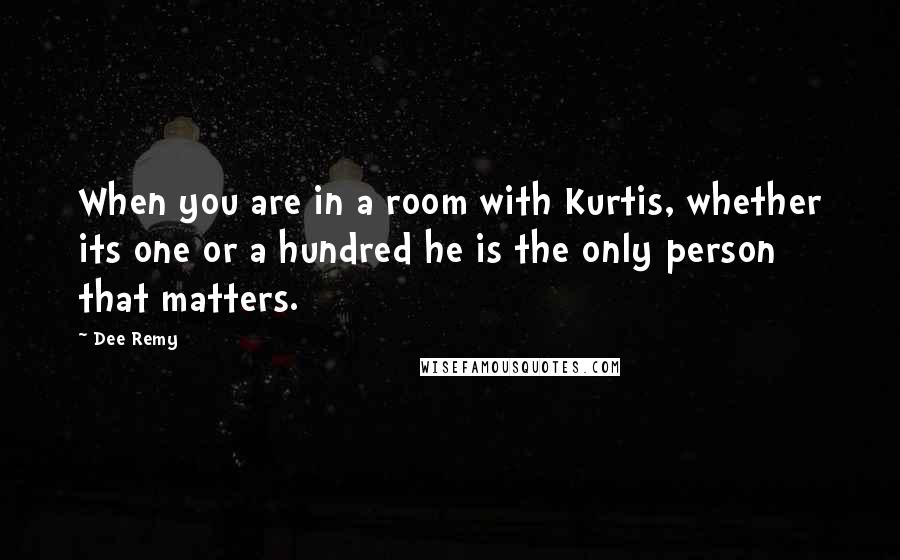 Dee Remy Quotes: When you are in a room with Kurtis, whether its one or a hundred he is the only person that matters.