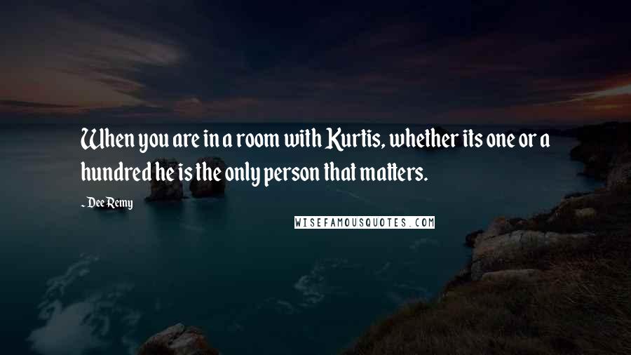 Dee Remy Quotes: When you are in a room with Kurtis, whether its one or a hundred he is the only person that matters.