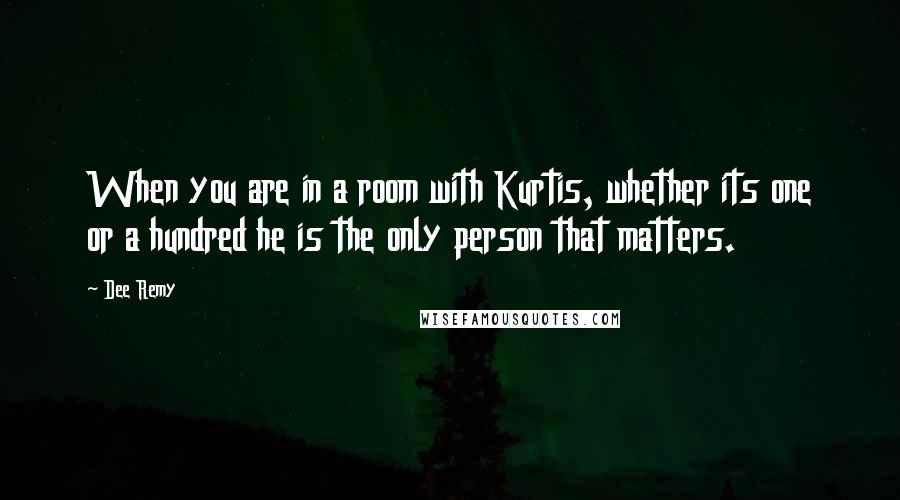 Dee Remy Quotes: When you are in a room with Kurtis, whether its one or a hundred he is the only person that matters.