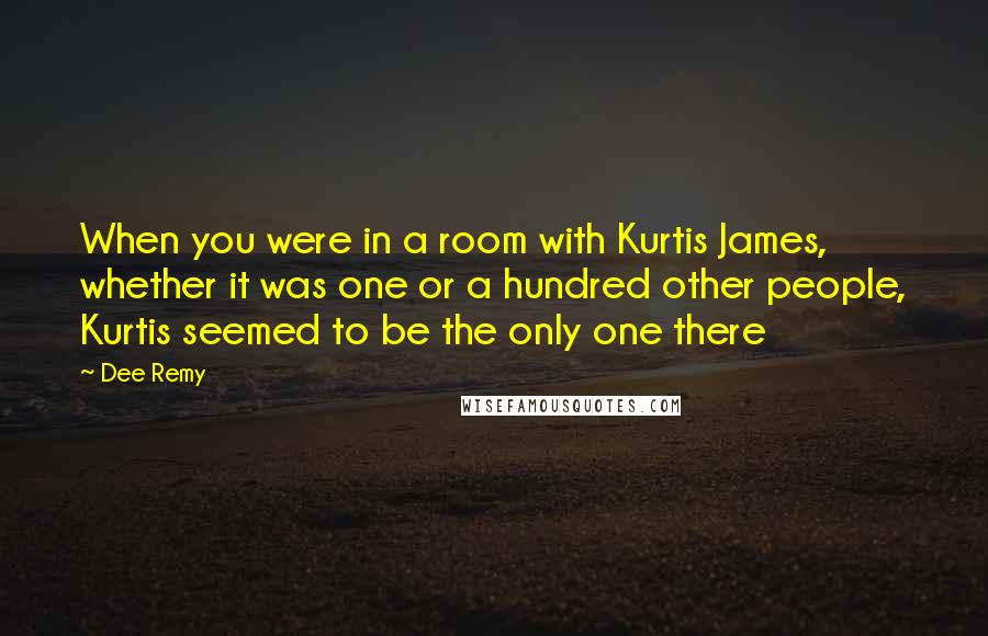 Dee Remy Quotes: When you were in a room with Kurtis James, whether it was one or a hundred other people, Kurtis seemed to be the only one there