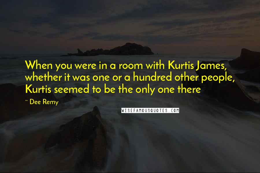 Dee Remy Quotes: When you were in a room with Kurtis James, whether it was one or a hundred other people, Kurtis seemed to be the only one there