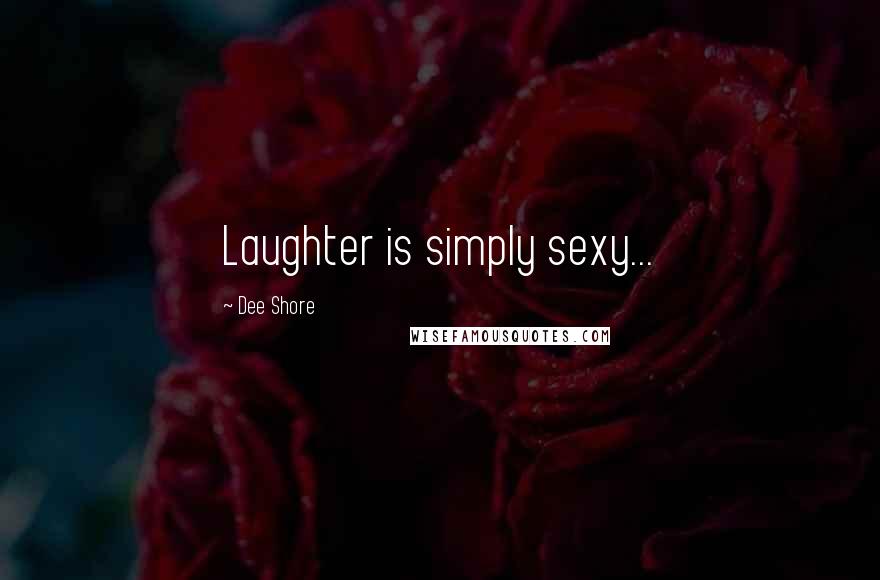 Dee Shore Quotes: Laughter is simply sexy...