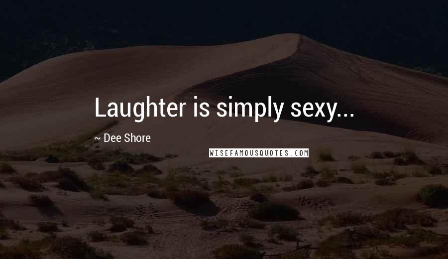 Dee Shore Quotes: Laughter is simply sexy...