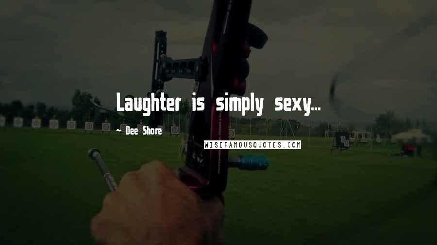 Dee Shore Quotes: Laughter is simply sexy...