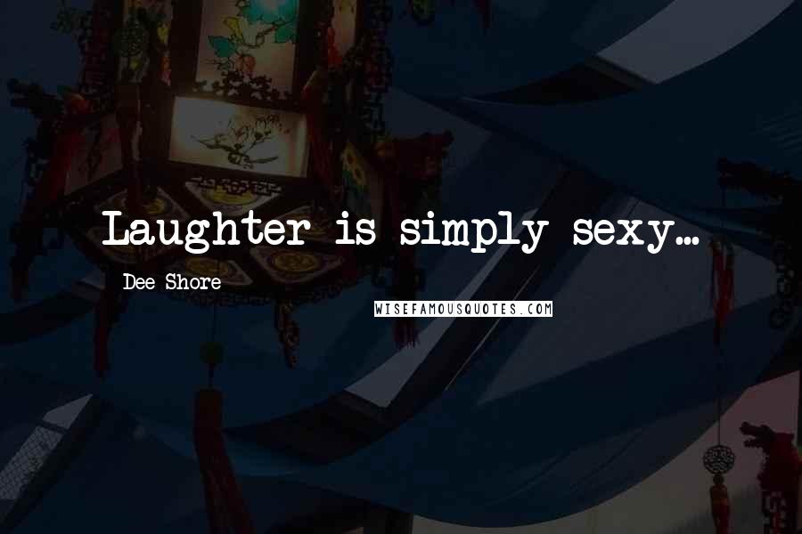 Dee Shore Quotes: Laughter is simply sexy...