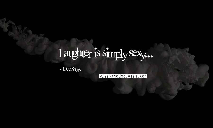 Dee Shore Quotes: Laughter is simply sexy...