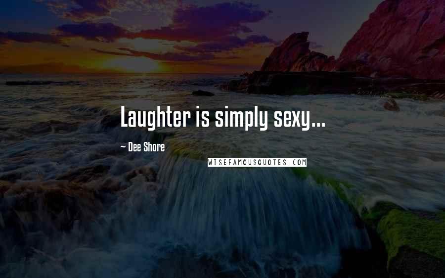 Dee Shore Quotes: Laughter is simply sexy...