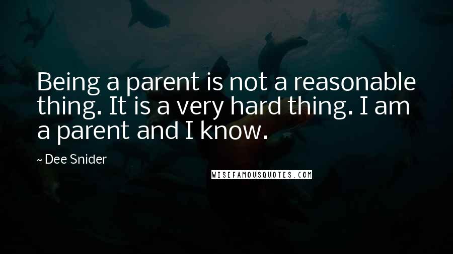 Dee Snider Quotes: Being a parent is not a reasonable thing. It is a very hard thing. I am a parent and I know.