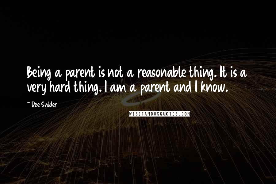 Dee Snider Quotes: Being a parent is not a reasonable thing. It is a very hard thing. I am a parent and I know.