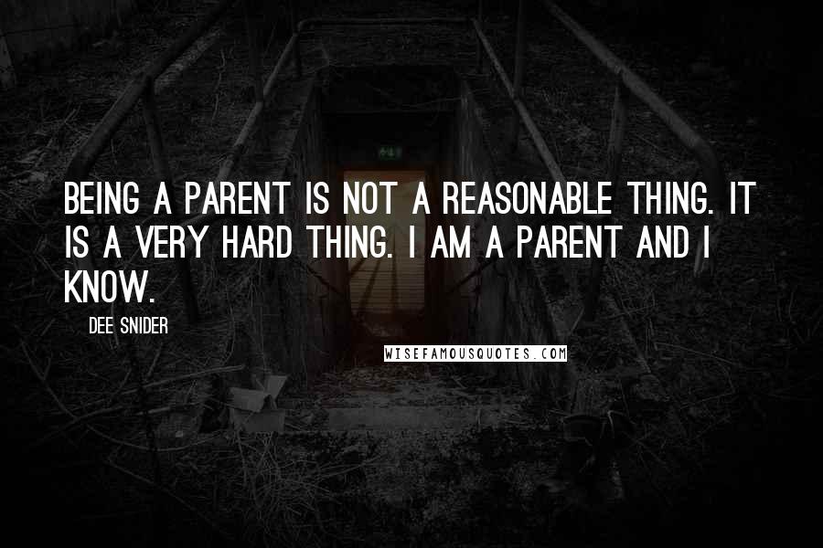 Dee Snider Quotes: Being a parent is not a reasonable thing. It is a very hard thing. I am a parent and I know.