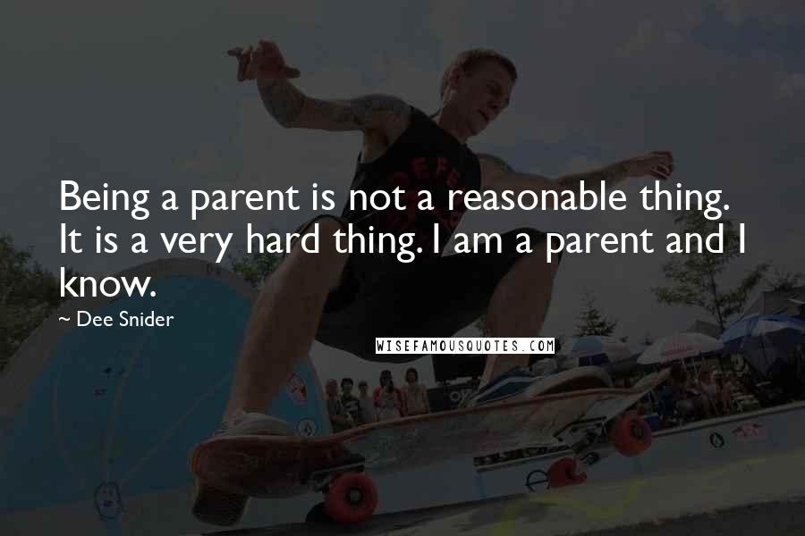 Dee Snider Quotes: Being a parent is not a reasonable thing. It is a very hard thing. I am a parent and I know.