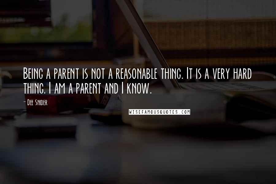 Dee Snider Quotes: Being a parent is not a reasonable thing. It is a very hard thing. I am a parent and I know.