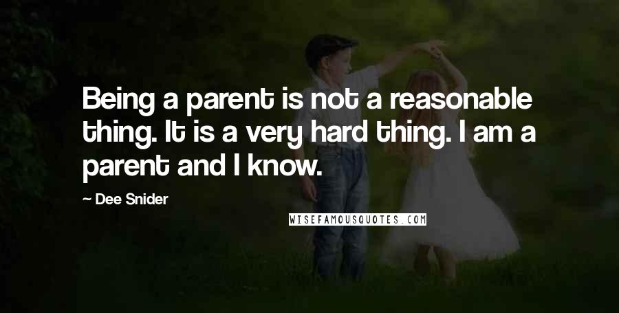 Dee Snider Quotes: Being a parent is not a reasonable thing. It is a very hard thing. I am a parent and I know.