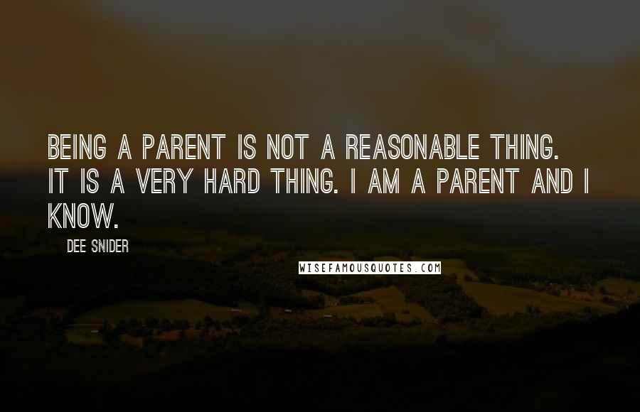 Dee Snider Quotes: Being a parent is not a reasonable thing. It is a very hard thing. I am a parent and I know.